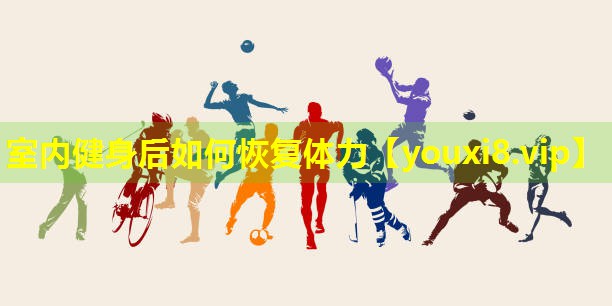 室内健身后如何恢复体力
