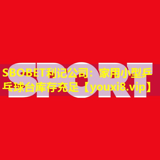 SBOBET利记公司：家用小型乒乓球台库存充足