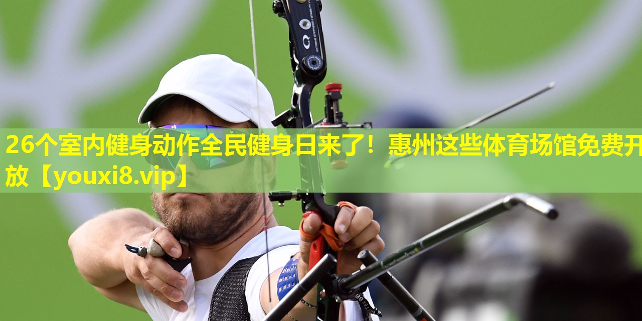 26个室内健身动作全民健身日来了！惠州这些体育场馆免费开放