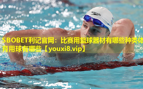 SBOBET利记官网：比赛用篮球器材有哪些种类体育用球有哪些