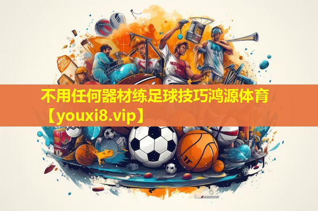 不用任何器材练足球技巧鸿源体育