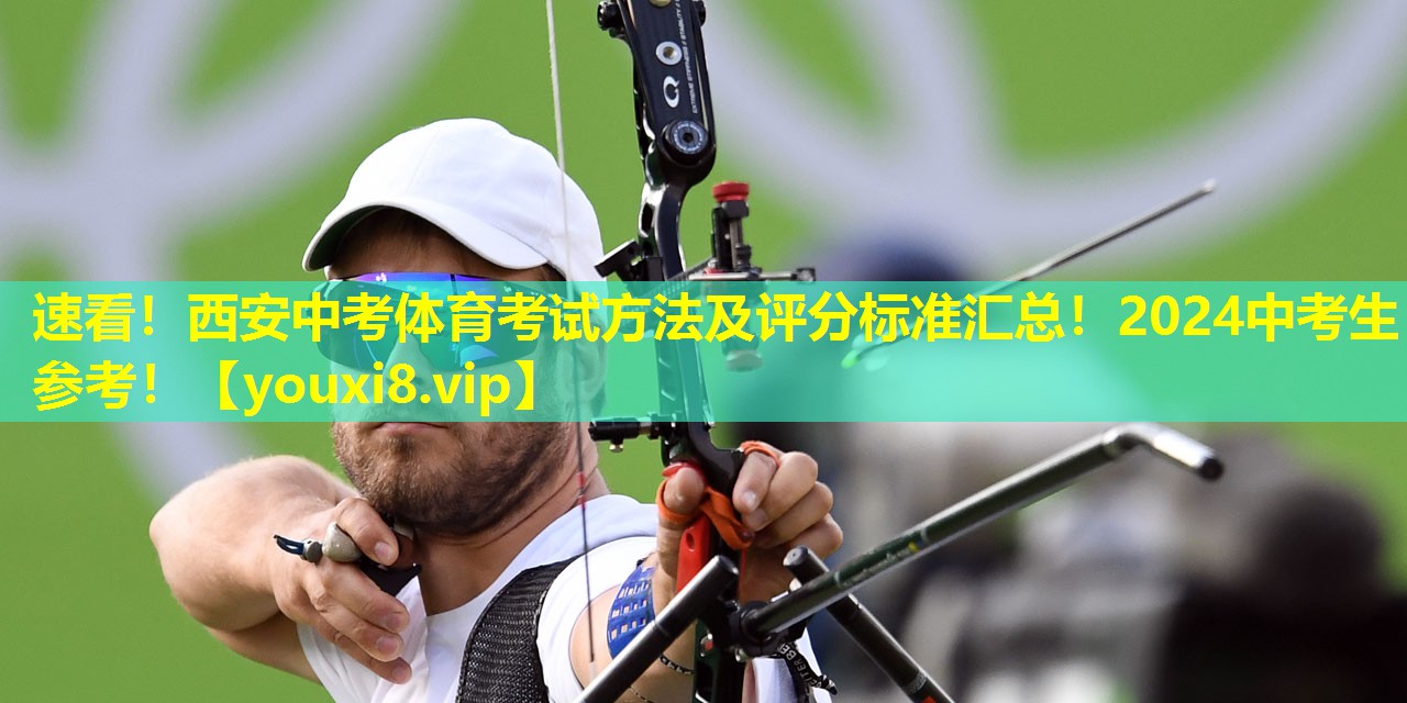 速看！西安中考体育考试方法及评分标准汇总！2024中考生参考！