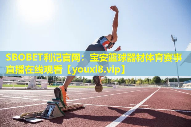 SBOBET利记官网：宝安篮球器材体育赛事直播在线观看