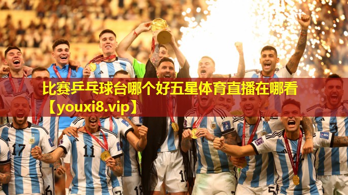 比赛乒乓球台哪个好五星体育直播在哪看