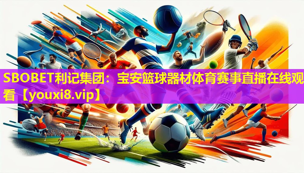 SBOBET利记集团：宝安篮球器材体育赛事直播在线观看