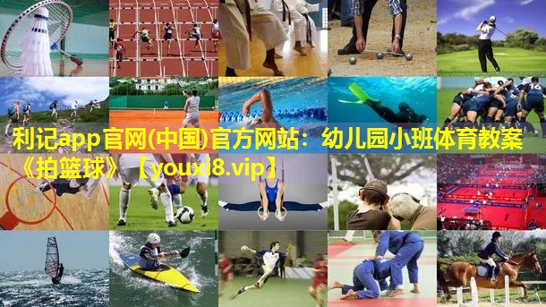 利记app官网(中国)官方网站：幼儿园小班体育教案《拍篮球》