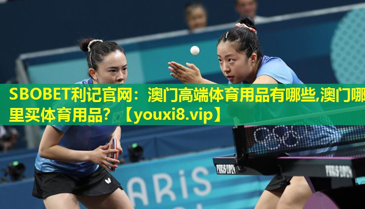 SBOBET利记官网：澳门高端体育用品有哪些,澳门哪里买体育用品？