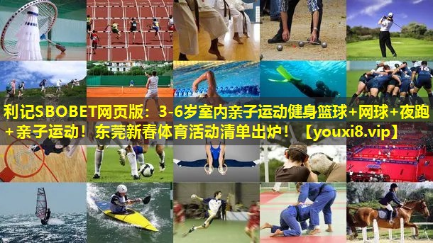 利记SBOBET网页版：3-6岁室内亲子运动健身篮球+网球+夜跑+亲子运动！东莞新春体育活动清单出炉！