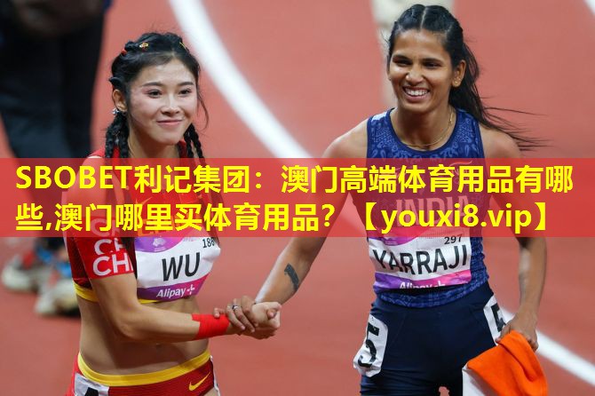 SBOBET利记集团：澳门高端体育用品有哪些,澳门哪里买体育用品？