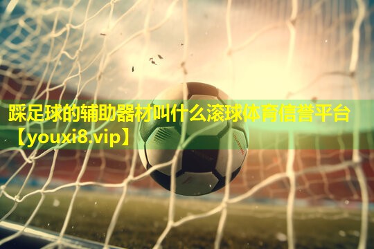 踩足球的辅助器材叫什么滚球体育信誉平台