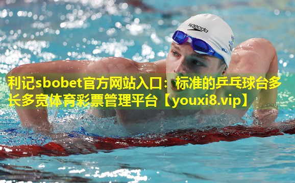 利记sbobet官方网站入口：标准的乒乓球台多长多宽体育彩票管理平台