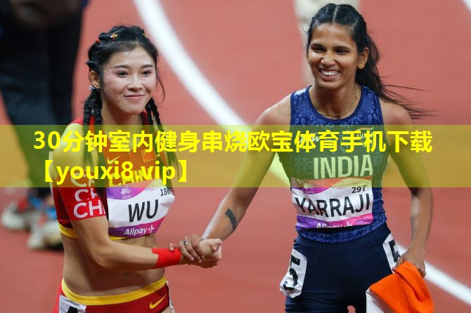 30分钟室内健身串烧欧宝体育手机下载