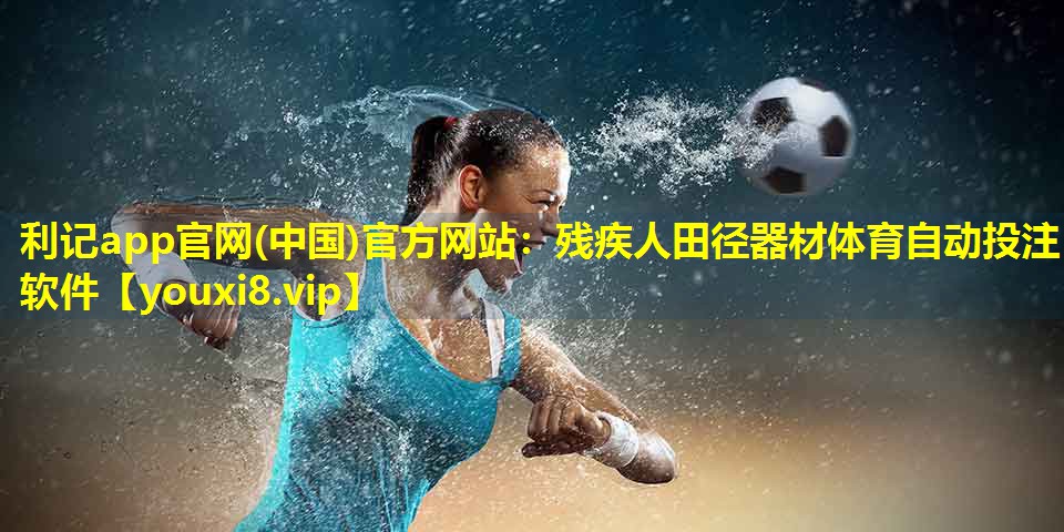 利记app官网(中国)官方网站：残疾人田径器材体育自动投注软件