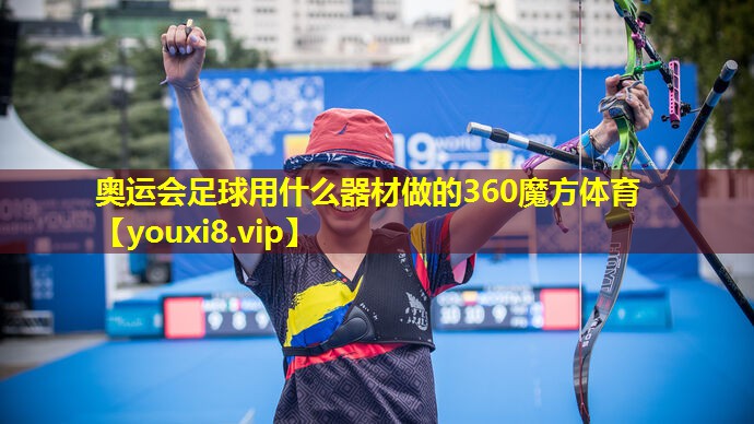奥运会足球用什么器材做的360魔方体育