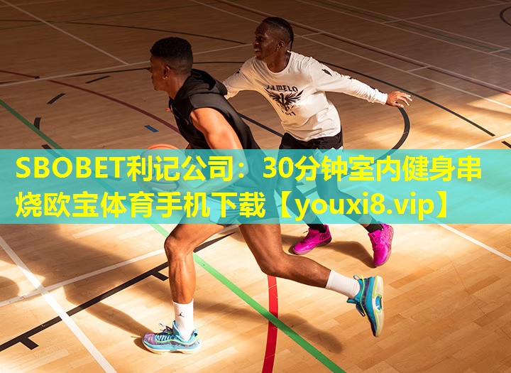 SBOBET利记公司：30分钟室内健身串烧欧宝体育手机下载