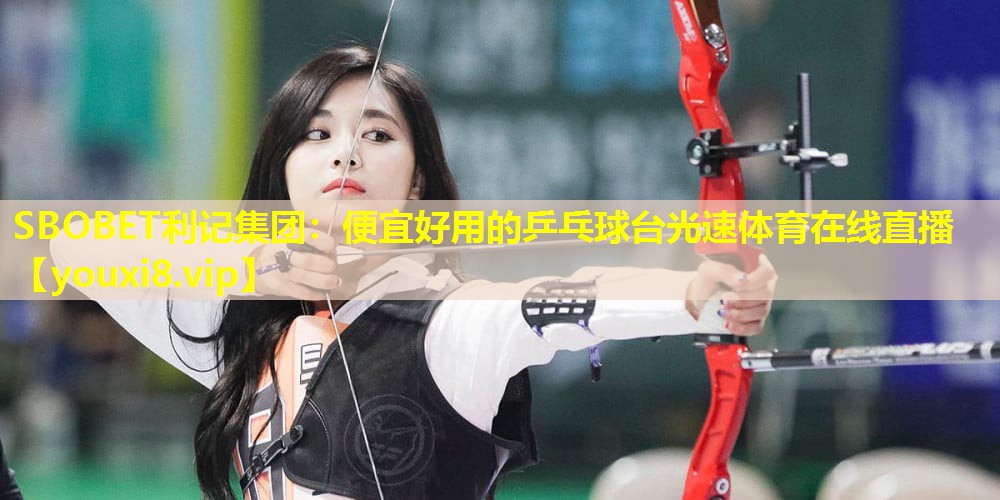 SBOBET利记集团：便宜好用的乒乓球台光速体育在线直播