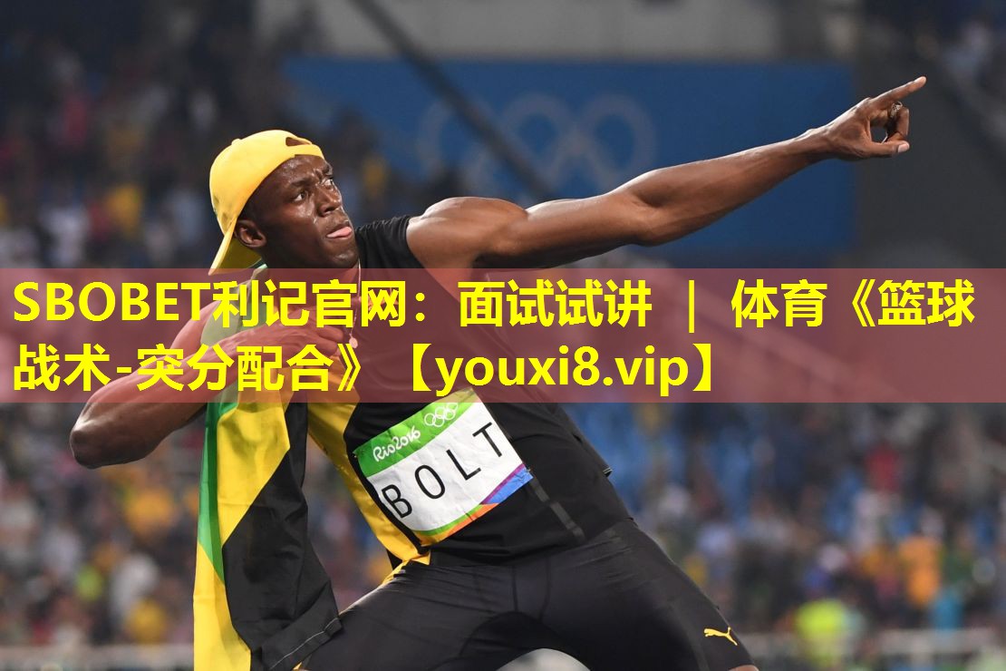 SBOBET利记官网：面试试讲 ｜ 体育《篮球战术-突分配合》