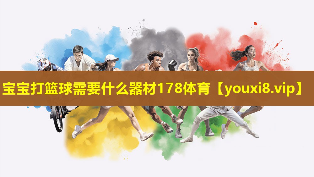 宝宝打篮球需要什么器材178体育