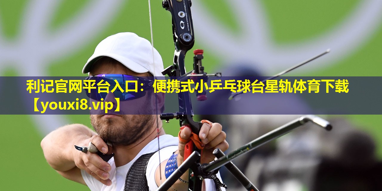 利记官网平台入口：便携式小乒乓球台星轨体育下载