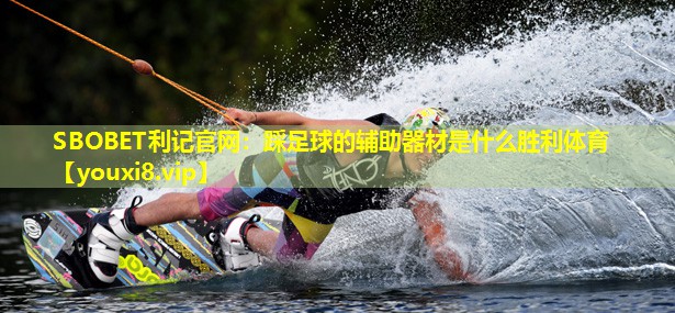 SBOBET利记官网：踩足球的辅助器材是什么胜利体育
