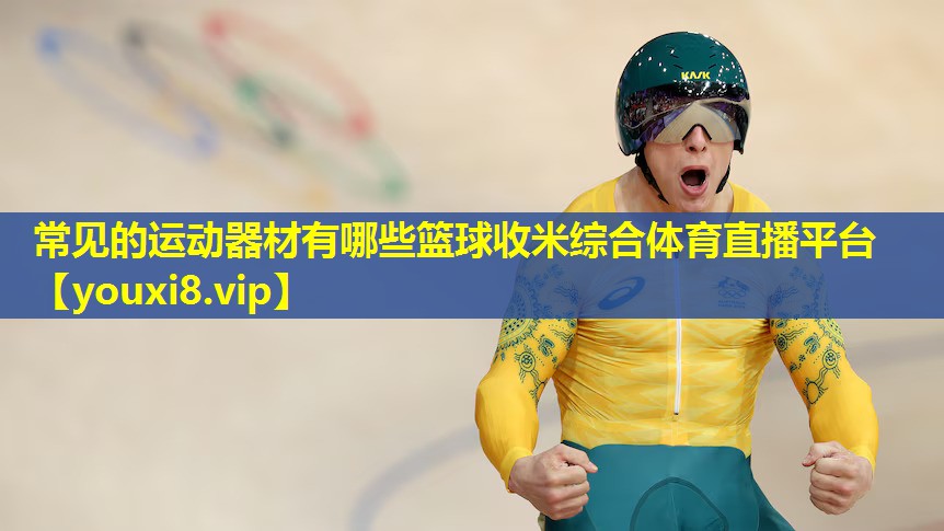 常见的运动器材有哪些篮球收米综合体育直播平台