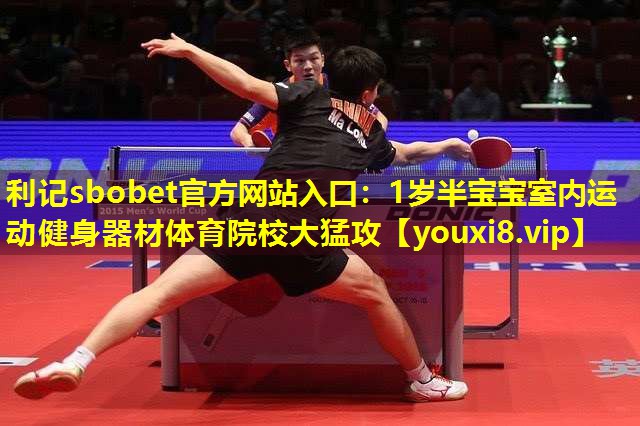 利记sbobet官方网站入口：1岁半宝宝室内运动健身器材体育院校大猛攻