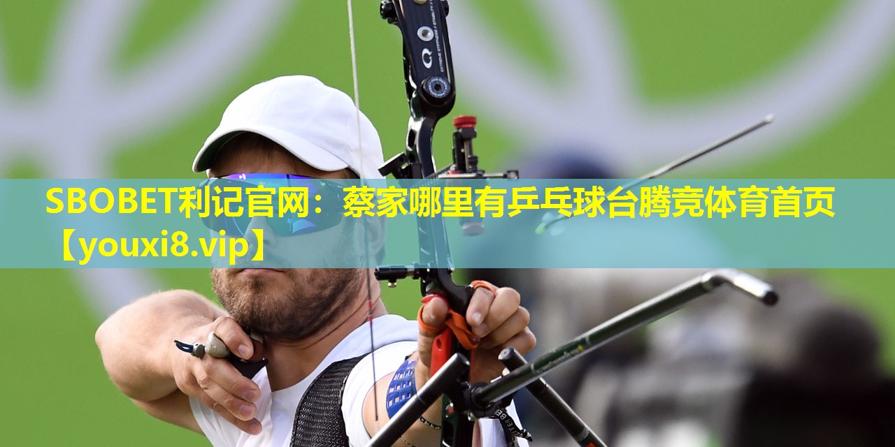 SBOBET利记官网：蔡家哪里有乒乓球台腾竞体育首页