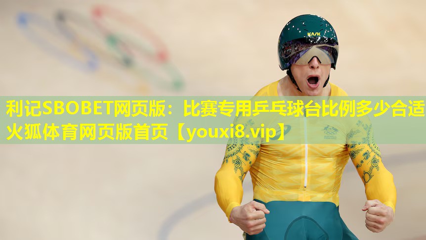 利记SBOBET网页版：比赛专用乒乓球台比例多少合适火狐体育网页版首页