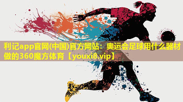 利记app官网(中国)官方网站：奥运会足球用什么器材做的360魔方体育
