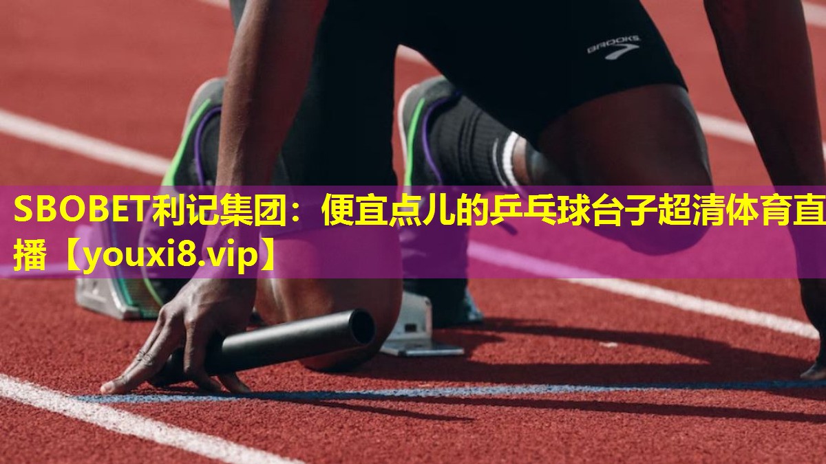 SBOBET利记集团：便宜点儿的乒乓球台子超清体育直播