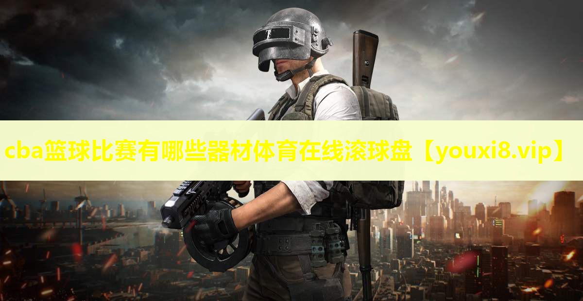 cba篮球比赛有哪些器材体育在线滚球盘