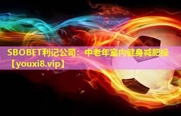 SBOBET利记公司：中老年室内健身减肥操
