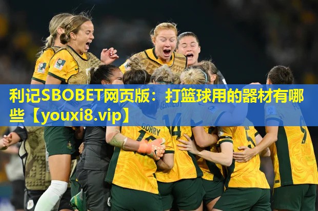 利记SBOBET网页版：打篮球用的器材有哪些