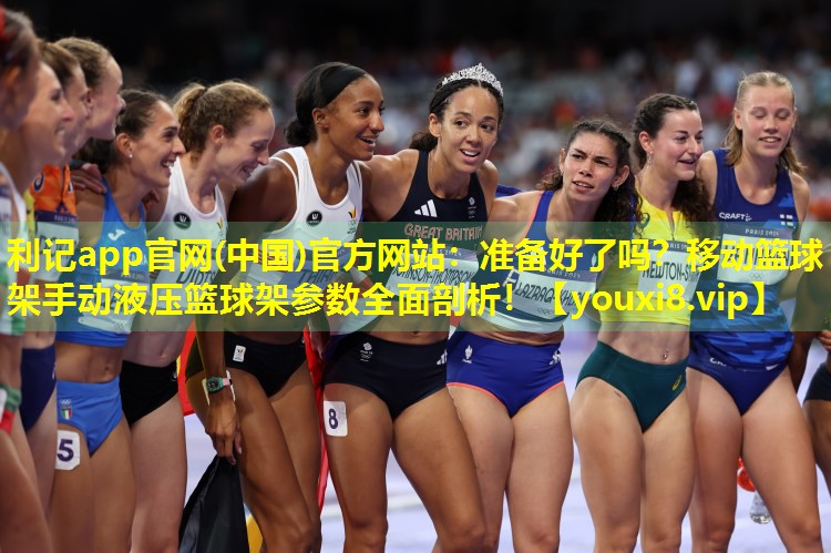 利记app官网(中国)官方网站：准备好了吗？移动篮球架手动液压篮球架参数全面剖析！