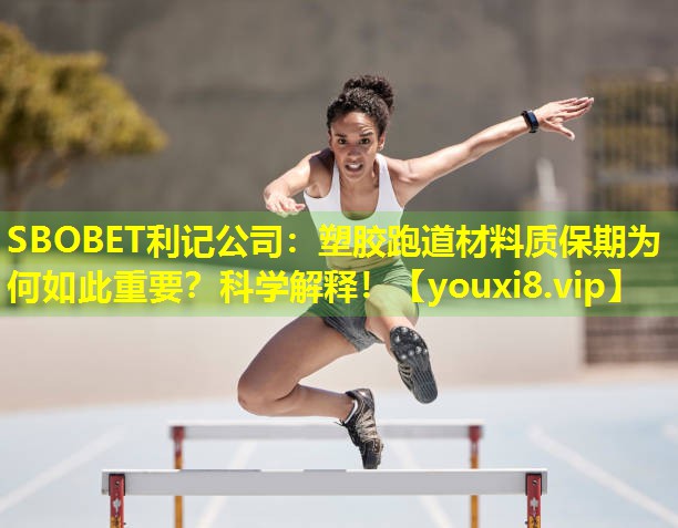 SBOBET利记公司：塑胶跑道材料质保期为何如此重要？科学解释！