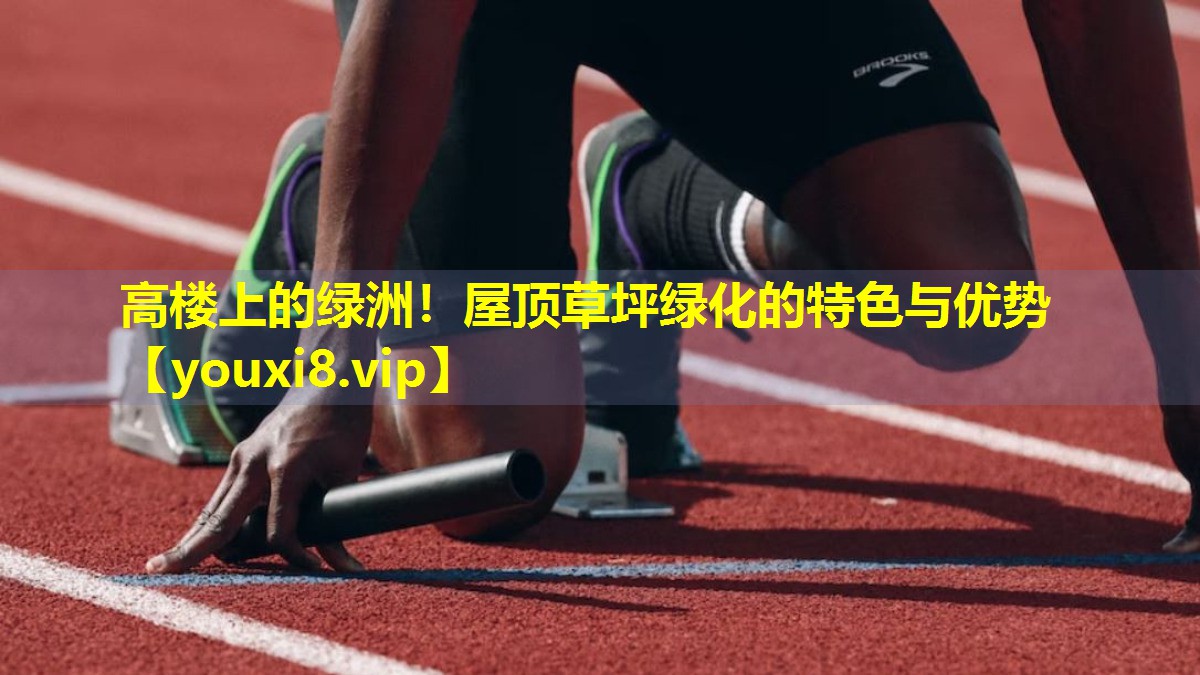 高楼上的绿洲！屋顶草坪绿化的特色与优势