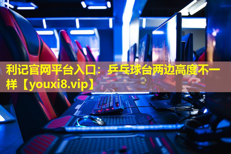 乒乓球台两边高度不一样 乒乓球台两边高度不一样