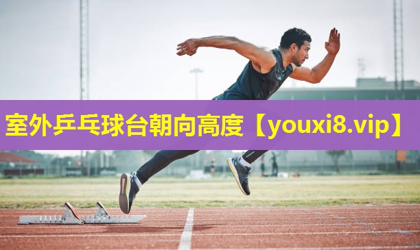 室外乒乓球台朝向高度 室外乒乓球台朝向高度