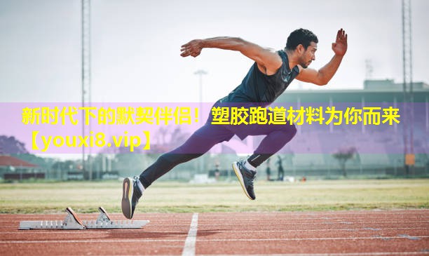 新时代下的默契伴侣！塑胶跑道材料为你而来