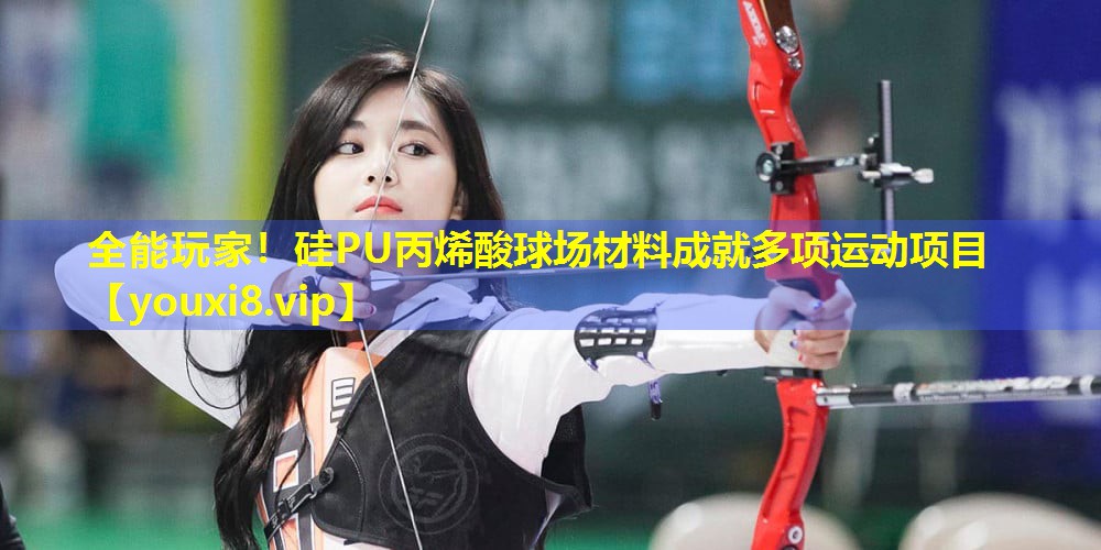 全能玩家!硅PU丙烯酸球场材料成就多项运动项目 全能玩家!硅PU丙烯酸球场材料成就多项运动项目
