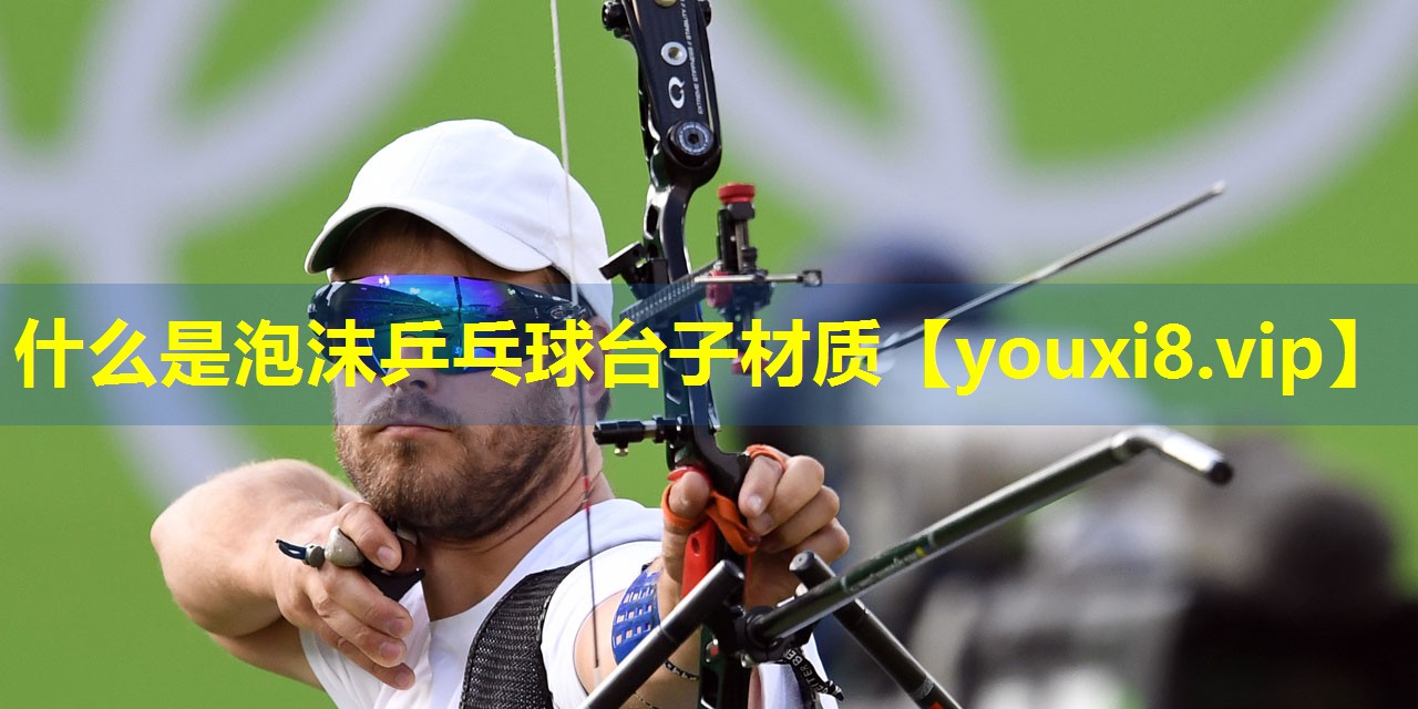 什么是泡沫乒乓球台子材质 什么是泡沫乒乓球台子材质
