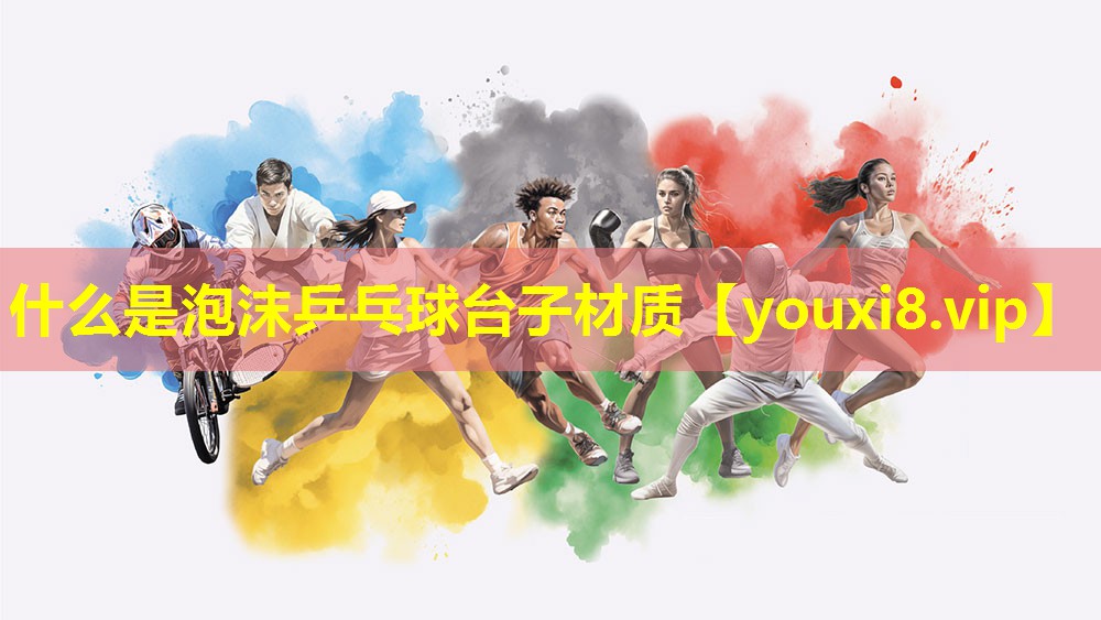什么是泡沫乒乓球台子材质 什么是泡沫乒乓球台子材质
